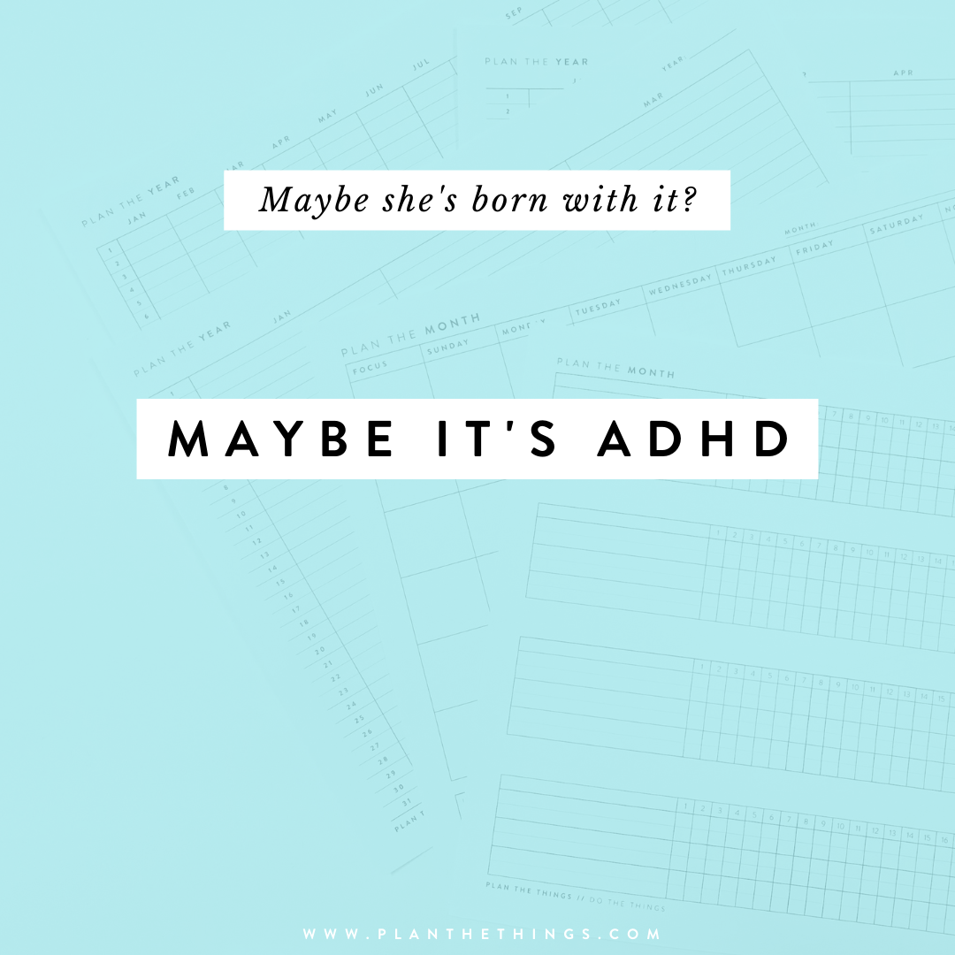 Maybe she's born with it? Maybe it's ADHD... (AKA Planning with ADHD)